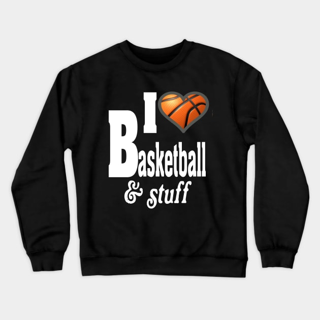 I LOVE BASKETBALL & STUFF Crewneck Sweatshirt by TexasTeez